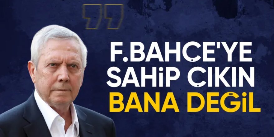 Aziz Yıldırım: Herkes Fenerbahçe'ye sahip çıksın bana değil