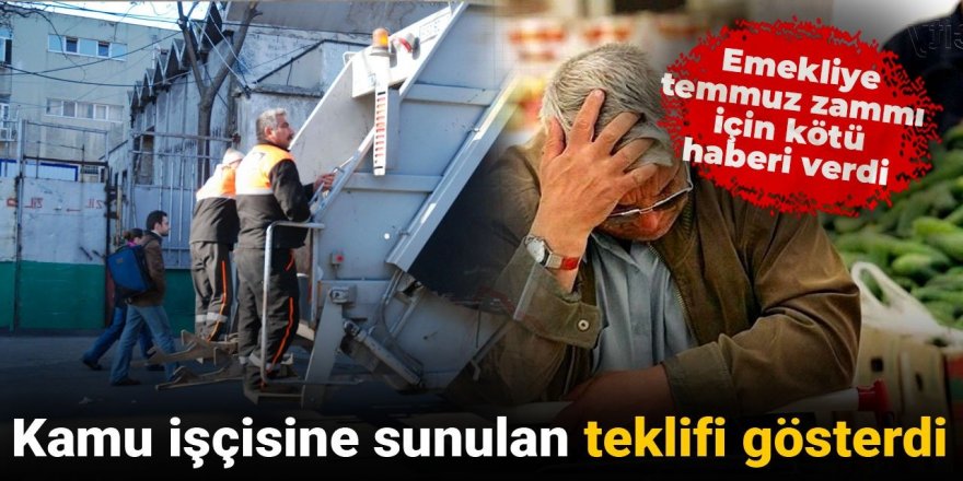 Kamu işçisine sunulan teklifi gösterdi, emekliye temmuz zammı için kötü haberi verdi
