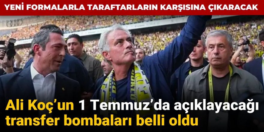 Ali Koç'un 1 Temmuz'da açıklayacağı transfer bombaları belli oldu