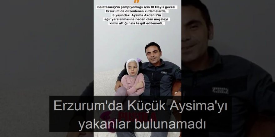 Erzurum'da Küçük Aysima'yı yakanlar bulunamadı