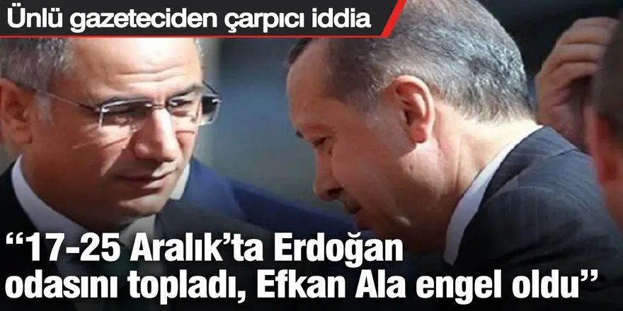 'Erdoğan eşyalarını topladı, Efkan Ala engel oldu'