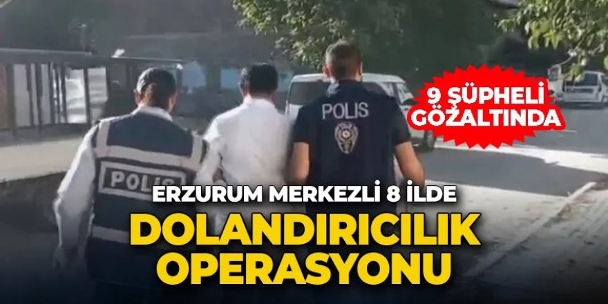 Erzurum'da dolandırıcılık operasyonu: 9 gözaltı