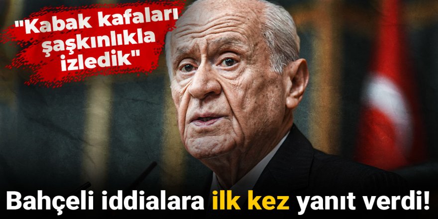 Bahçeli iddialara ilk kez yanıt verdi! "Kabak kafaları şaşkınlıkla izledik"