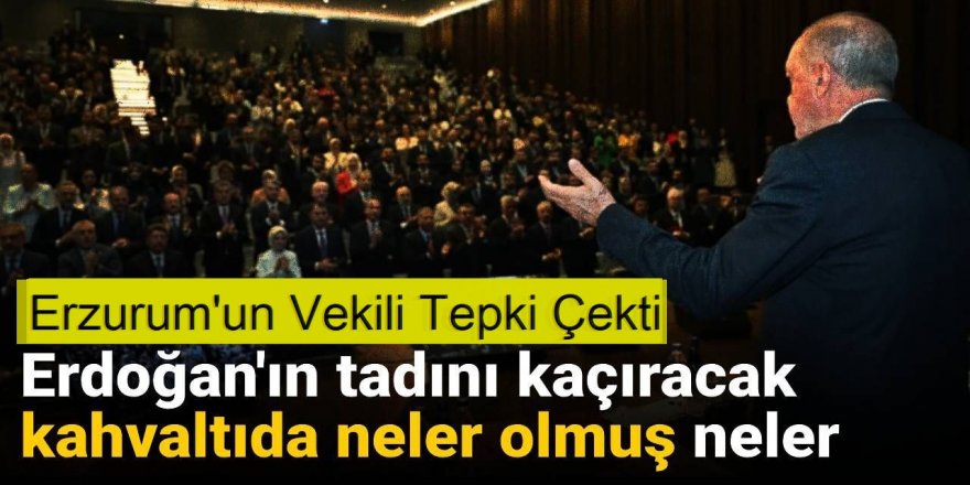 Erdoğan'ın tadını kaçıracak kahvaltıda neler olmuş neler: Erzurum'un vekili tepki aldı