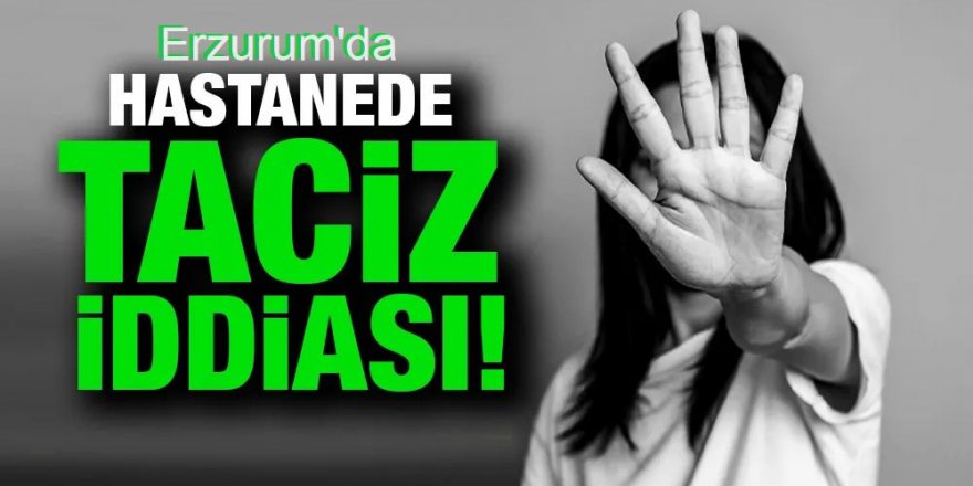 Erzurum'da doktordan engelli genç kıza cinsel saldırı iddiası
