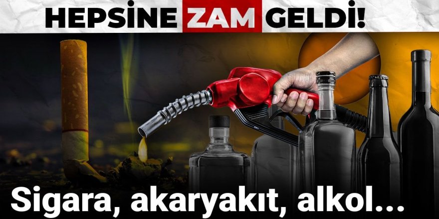 Hepsine zam geldi: Sigara, akaryakıt, alkol...
