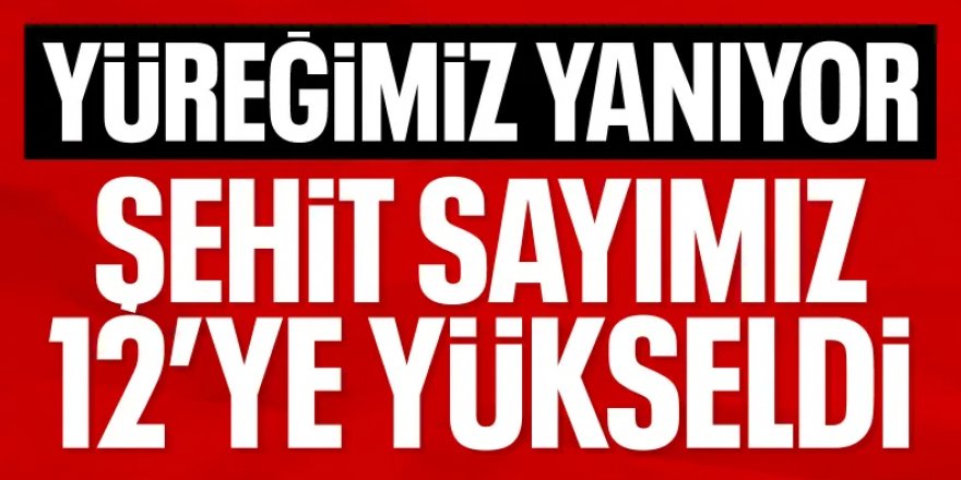 Şehit sayısı 12'ye yükseldi