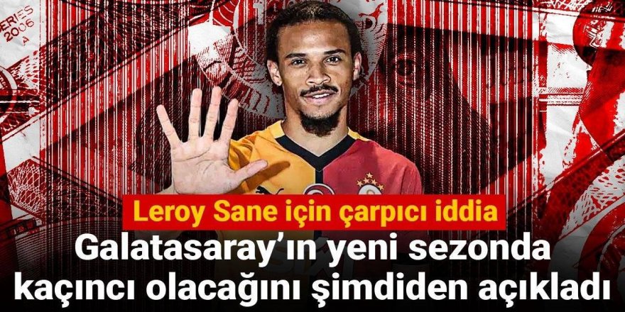 Leroy Sane için çarpıcı iddia: Galatasaray'ın yeni sezonda kaçıncı olacağını şimdiden açıkladı