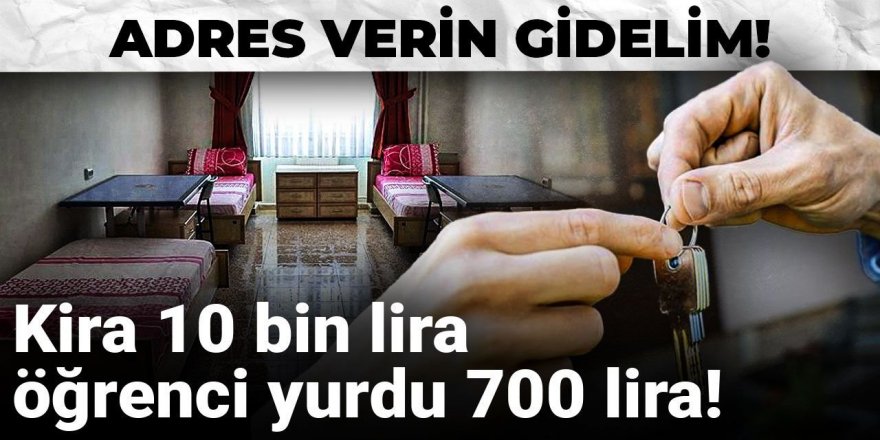 Adres verin gidelim! Kira 10 bin lira, öğrenci yurdu 700 lira!