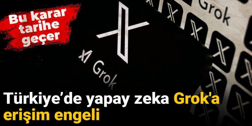 Bu karar tarihe geçer: Türkiye’de yapay zeka Grok'a erişim engeli