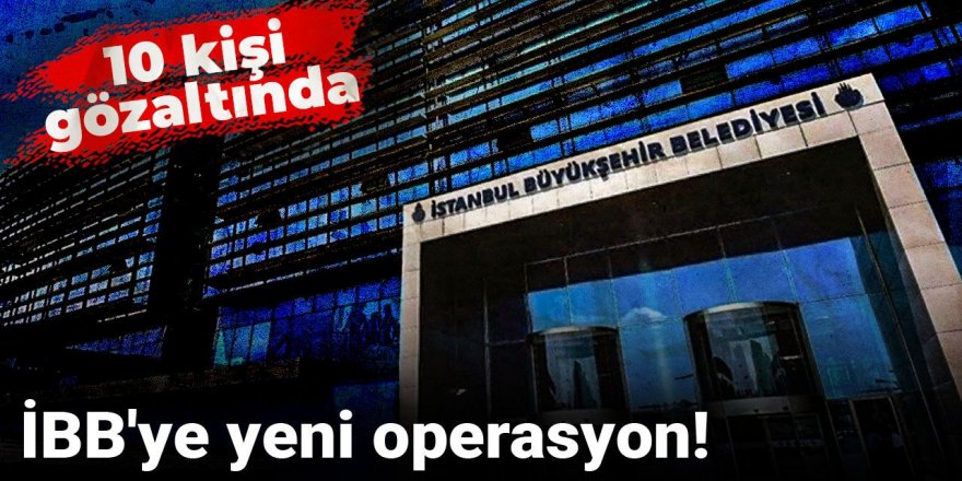 İBB'ye yeni operasyon! 10 kişi gözaltında