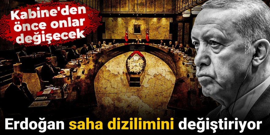 Erdoğan saha dizilimini değiştiriyor: Kabine'den önce onlar değişecek