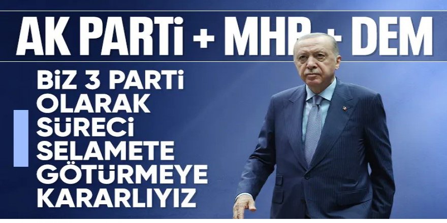 Erdoğan: Biz 3 parti olarak süreci selamete götürmekte kararlıyız