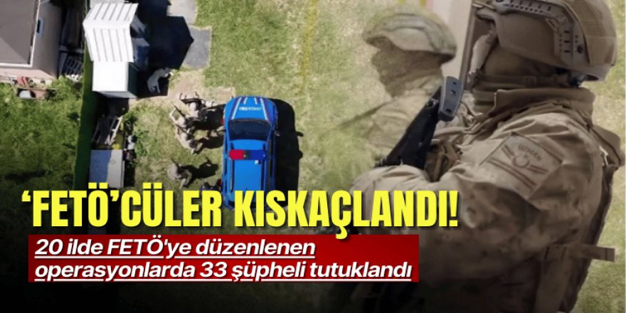 20 ilde FETÖ operasyonu: 33 tutuklama