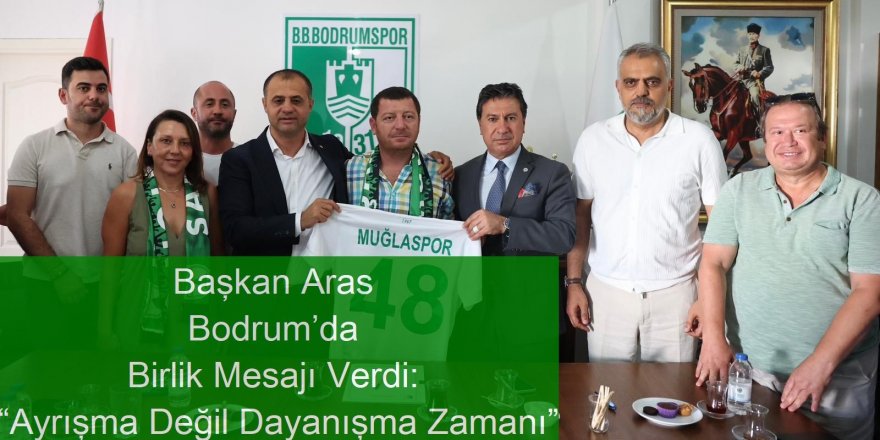 Başkan Aras Bodrum’da Birlik Mesajı Verdi: “Ayrışma Değil Dayanışma Zamanı”