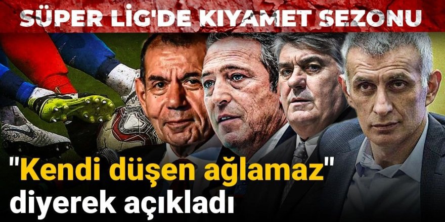"Kendi düşen ağlamaz" diyerek açıkladı: Süper Lig'de kıyamet sezonu