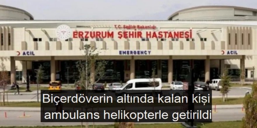 Narman'da Biçerdöverin altında kalan kişi ambulans helikopterle getirildi