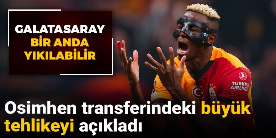 Osimhen transferindeki büyük tehlikeyi açıkladı: Galatasaray bir anda yıkılabilir