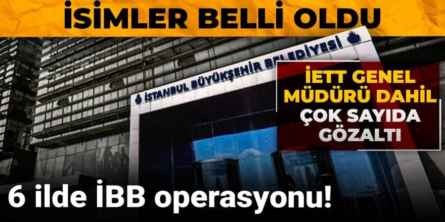 6 ilde İBB operasyonu! İETT Genel Müdürü dahil çok sayıda gözaltı