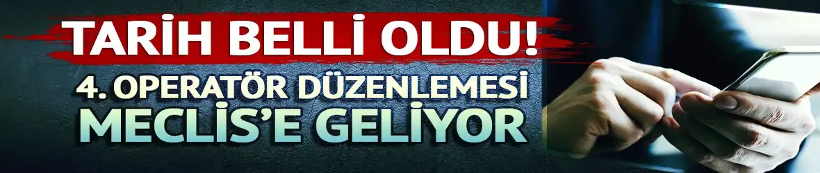 4. Operatör için Meclis'e düzenleme sunulacak!