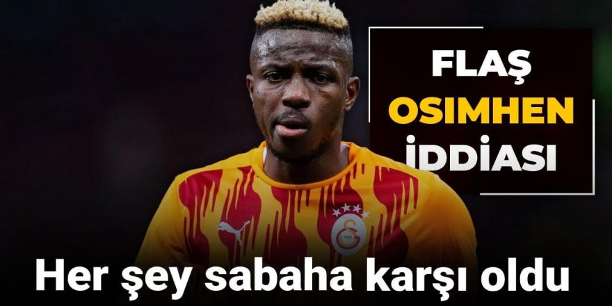 Flaş Osimhen iddiası: Her şey sabaha karşı oldu