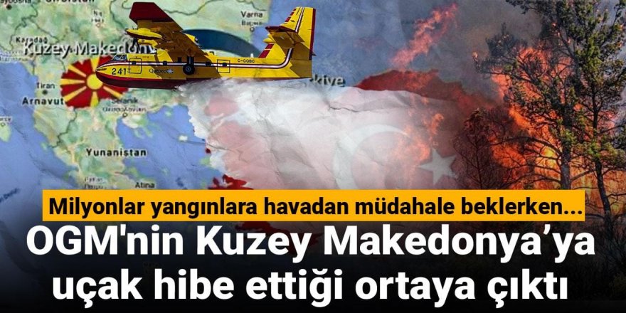 OGM'nin Kuzey Makedonya'ya uçak hibe ettiği ortaya çıktı