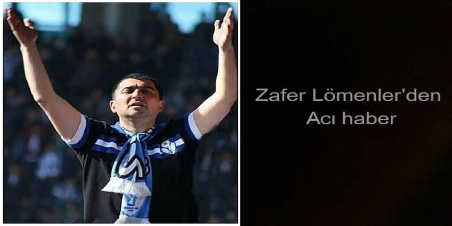 Zafer Lömenler'den acı haber