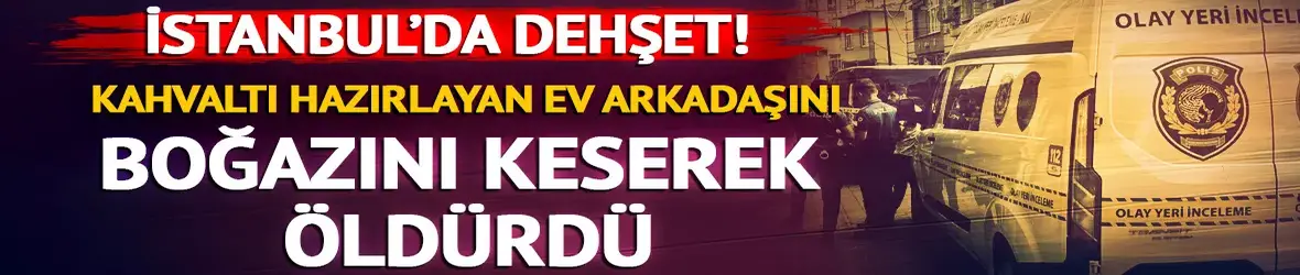 Kağıthane'de ev arkadaşı dehşeti!