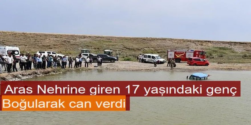 Aras Nehrine can aldı: 17 yaşındaki genç boğuldu
