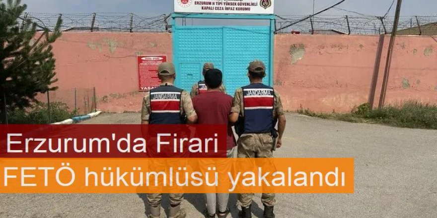 Erzurum'da FETÖ hükümlüsü yakalandı