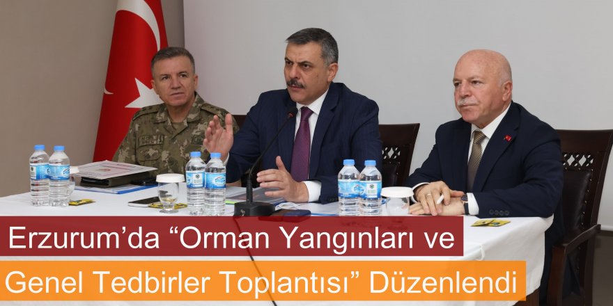 Erzurum’da “Orman Yangınları ve Genel Tedbirler Toplantısı” Düzenlendi