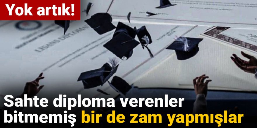 Yok artık! Sahte diploma verenler bitmemiş bir de zam yapmışlar
