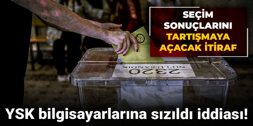 YSK bilgisayarlarına sızıldı iddiası! Seçim sonuçlarını tartışmaya açacak itiraf