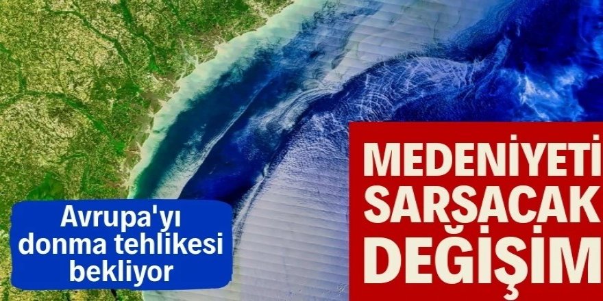 Medeniyeti sarsacak değişim: Avrupa'yı donma tehlikesi bekliyor