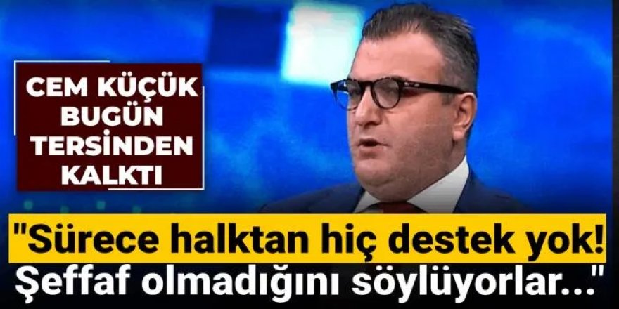 Cem Küçük bugün tersinden kalktı: Sürece halktan hiç destek yok!