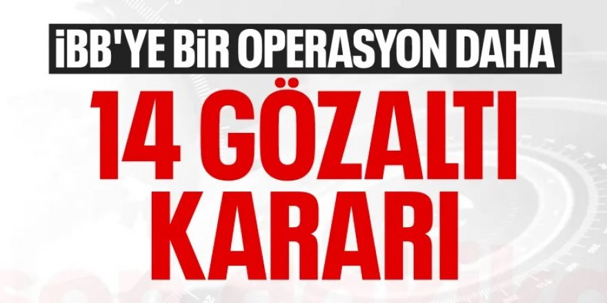 İBB'ye bir operasyon daha: 14 gözaltı kararı