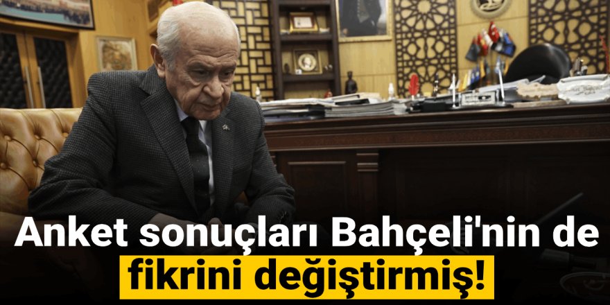 Anket sonuçları Bahçeli'nin de fikrini değiştirmiş!