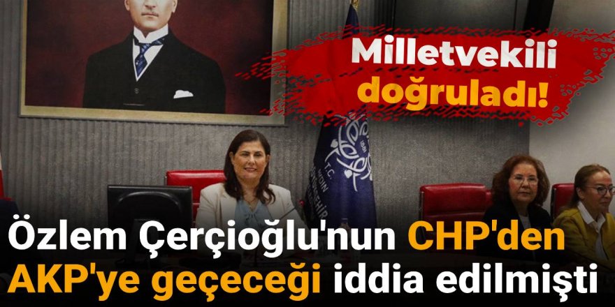 Özlem Çerçioğlu'nun CHP'den AKP'ye geçeceği iddia edilmişti: Milletvekili doğruladı