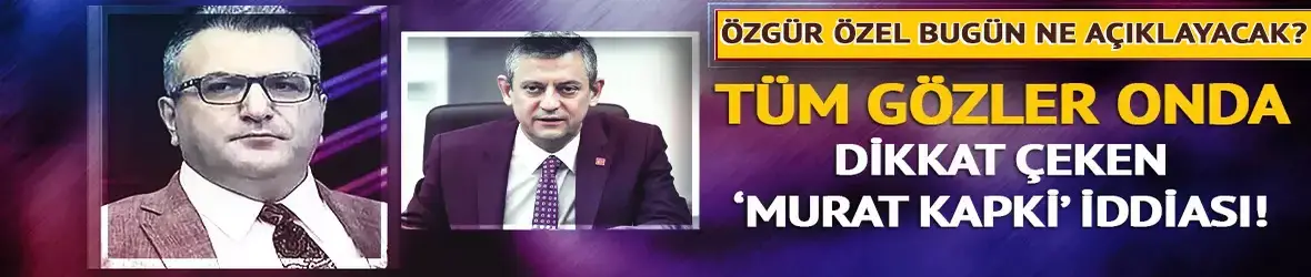 Özgür Özel bugün ne açıklayacak? Tüm gözler onda… Murat Kapki iddiası!