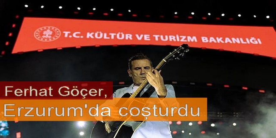 Ferhat Göçer Erzurum'da coşturdu