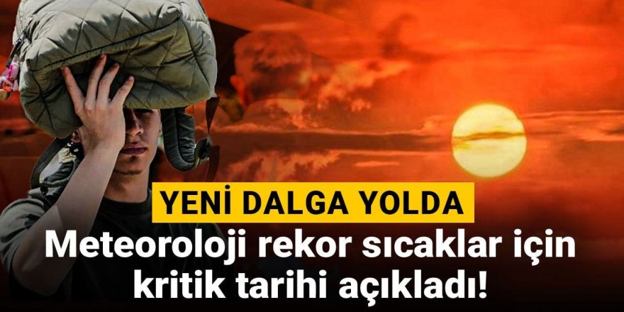 Yeni dalga yolda: Meteoroloji rekor sıcaklar için kritik tarihi açıkladı!