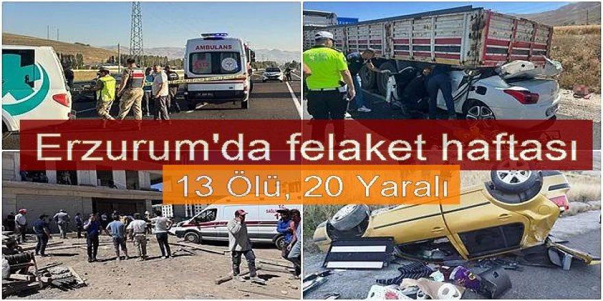 Erzurum'da felaket haftası: 13 ölü, 20 yaralı