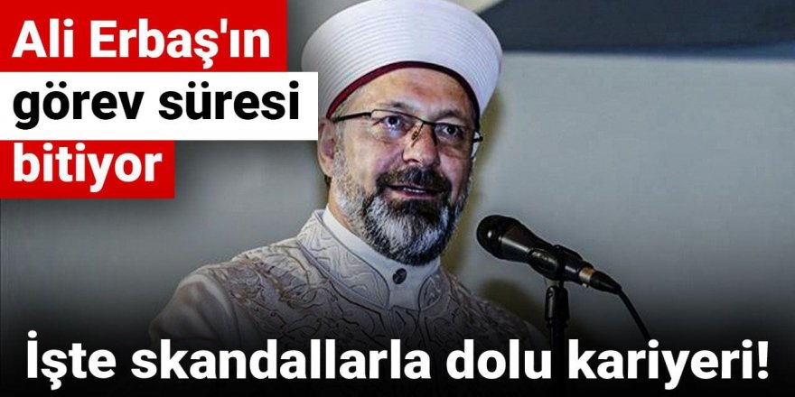 Ali Erbaş'ın görev süresi bitiyor! İşte skandallarla dolu kariyeri