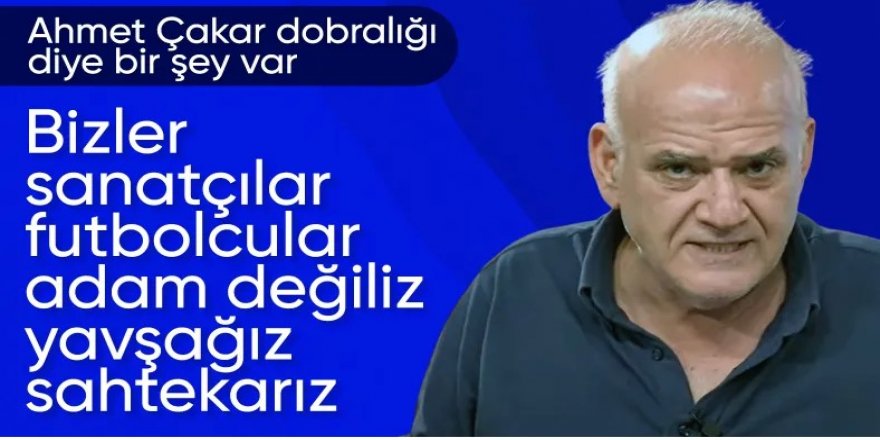 Ahmet Çakar: Biz sanatçı, futbolcu ve bazı siyasetçileri adam sanmayın