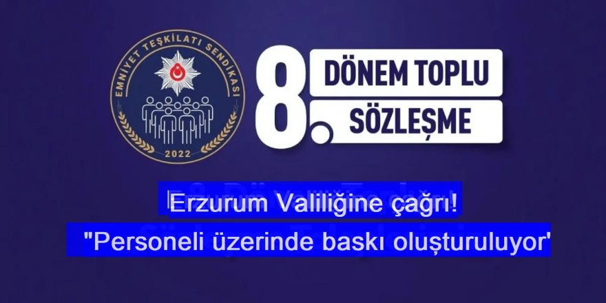 Erzurum Valiliğine çağrı! 'Emniyet personeli üzerinde baskı oluşturuluyor'