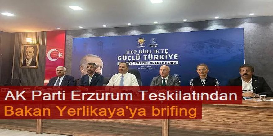 AK Parti Erzurum Teşkilatından Bakan Yerlikaya'ya brifing