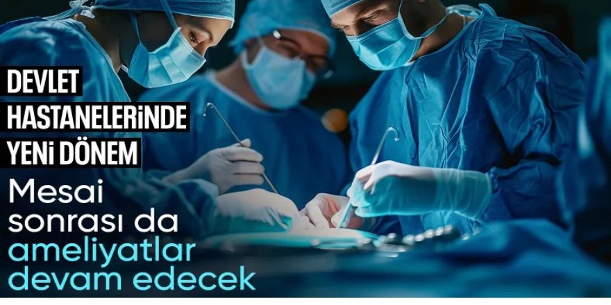 Hastanelerde yeni dönem başlıyor: Artık akşam da ameliyat yapılacak