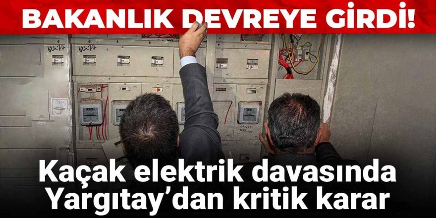 Kaçak elektrik davasında Yargıtay’dan kritik karar