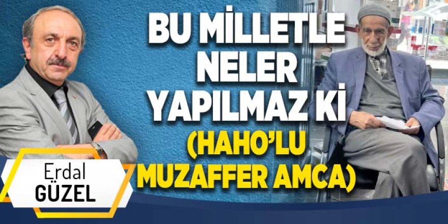 BU MİLLETLE NELER YAPILMAZ Kİ (HAHO’LU MUZAFFER AMCA)