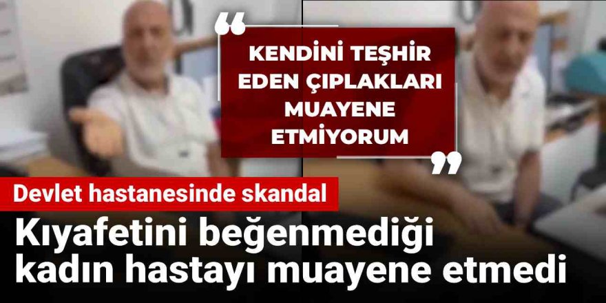Devlet hastanesinde skandal! Kıyafetini beğenmediği kadın hastayı muayene etmedi